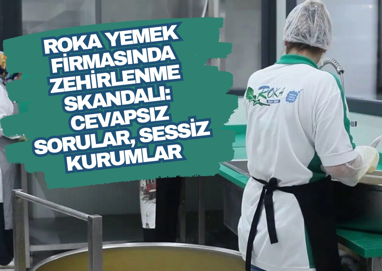 ROKA Yemek Firmasında Zehirlenme Skandalı: Cevapsız Sorular, Sessiz Kurumlar
