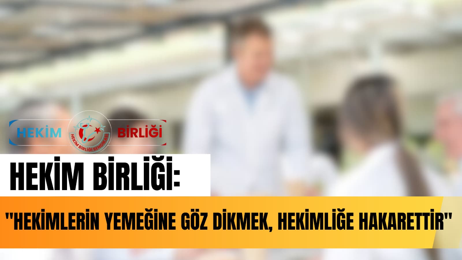HEKİM BİRLİĞİ: “HEKİMLERİN YEMEĞİNE GÖZ DİKMEK, HEKİMLİĞE HAKARETTİR”