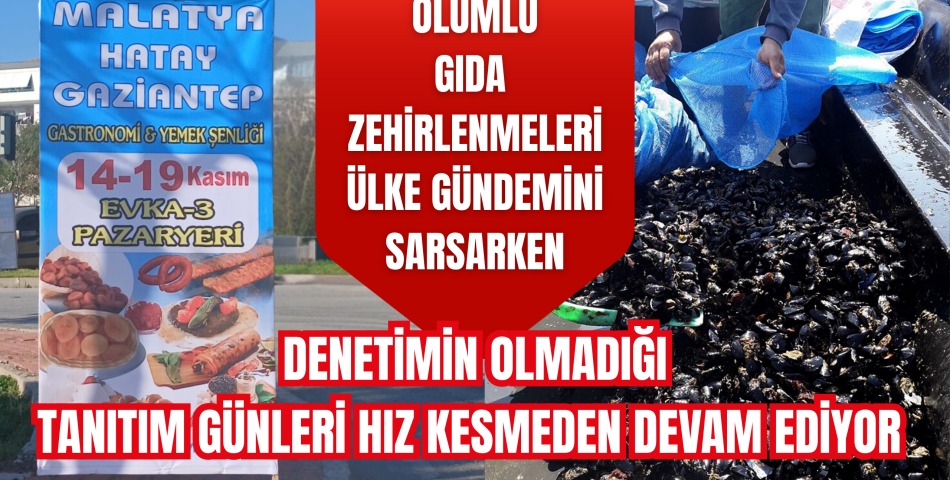 ÖLÜMLÜ GIDA ZEHİRLENMELERİ ÜLKE GÜNDEMİNİ SARSARKEN, DENETİMİN OLMADIĞI TANITIM GÜNLERİ HIZ KESMEDEN DEVAM EDİYOR