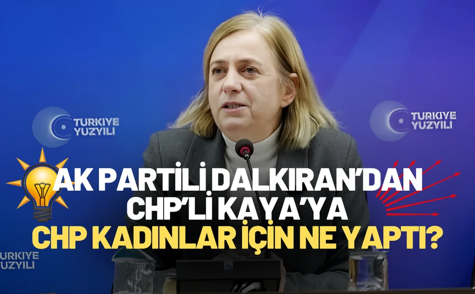 AK Partili Dalkıran’dan CHP’li Kaya’ya: CHP kadınlar için ne yaptı?