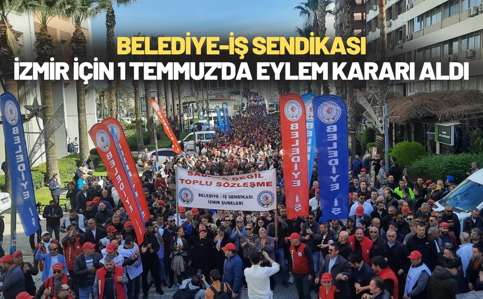 Belediye-İş Sendikası, İzmir için 1 Temmuz'da eylem kararı aldı