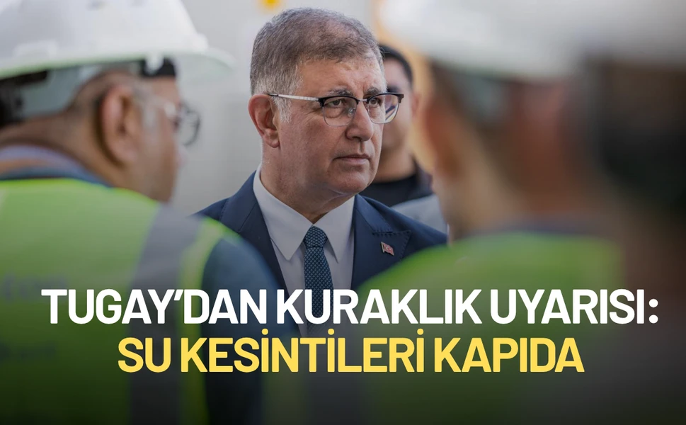 Tugay’dan kuraklık uyarısı: Su kesintileri kapıda