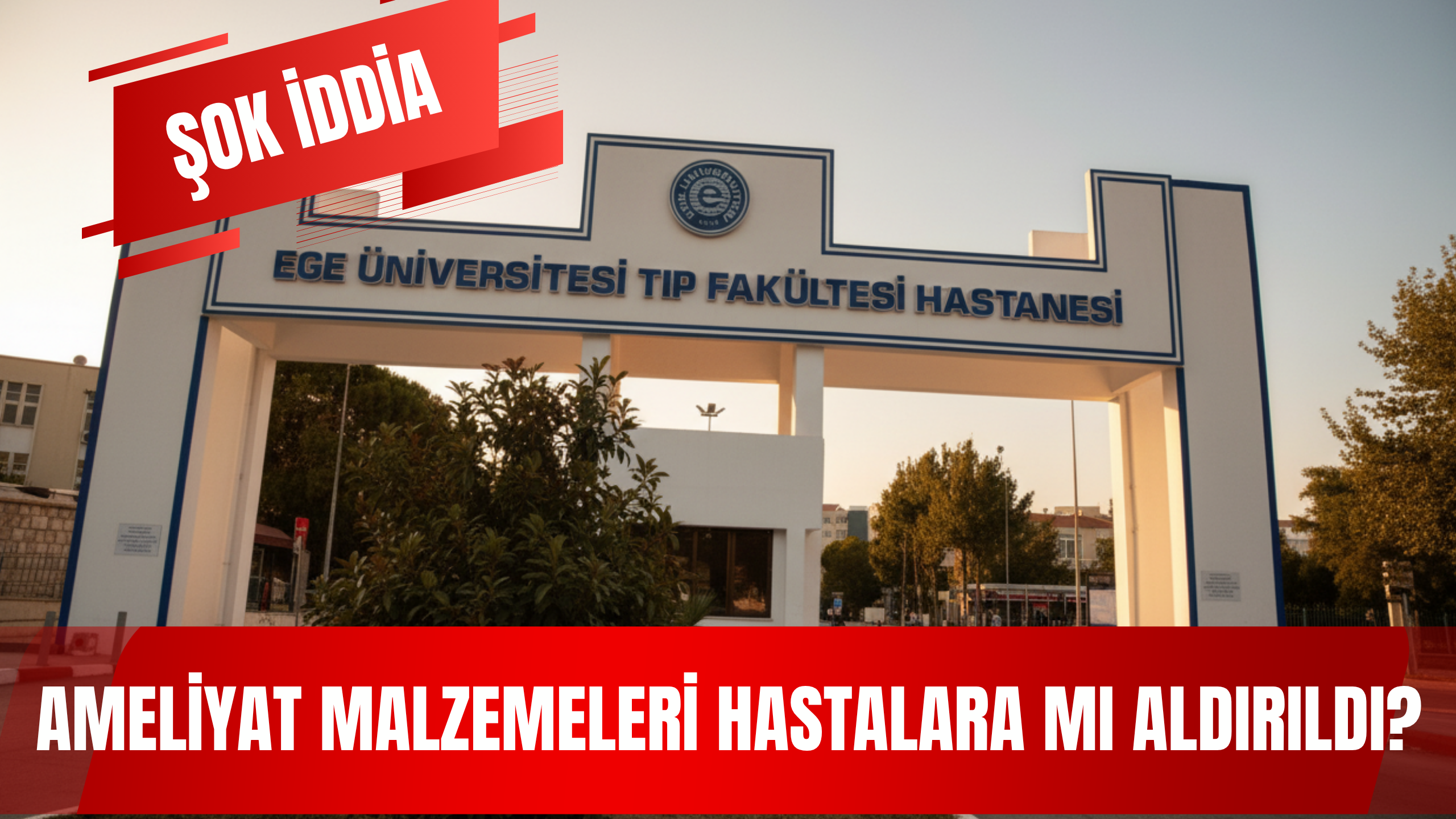 ŞOK İDDİA ! Ege Üniversitesi Hastanesi’nde Ameliyat Malzemeleri Hastalara mı Aldırılıyor?