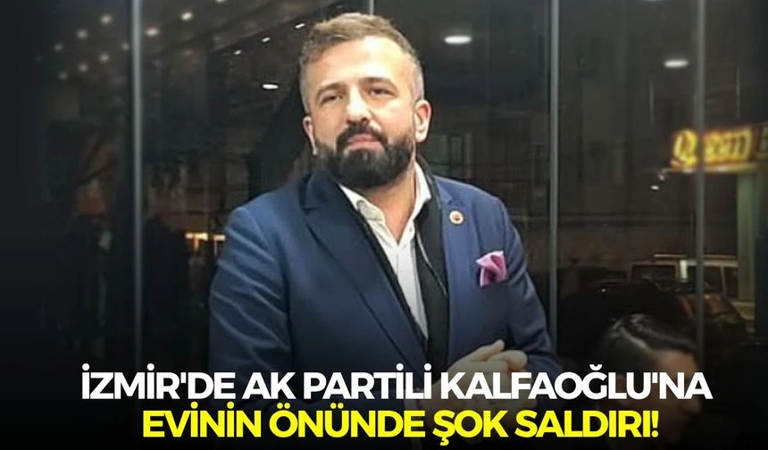 İzmir'de AK Partili Kalfaoğlu'na evinin önünde şok saldırı!