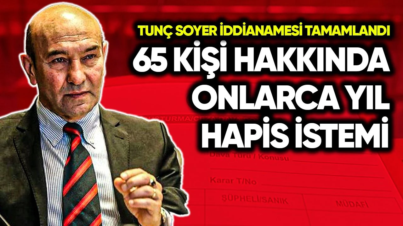 İddianame kabul edildi, Tunç Soyer için 45 yıla kadar hapis isteniyor