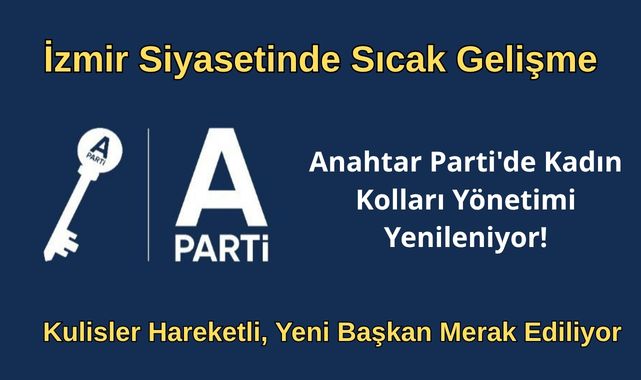 İzmir Siyasetinde Sıcak Gelişme: Anahtar Parti’de Kadın Kolları Yönetimi Yenileniyor!
